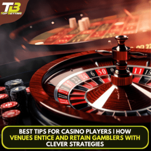 Best Tips for Casino Players | How Venues Entice and Retain Gamblers with Clever Strategies