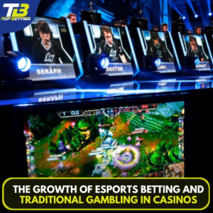 The Growth of Esports Betting and Traditional Gambling in Casinos